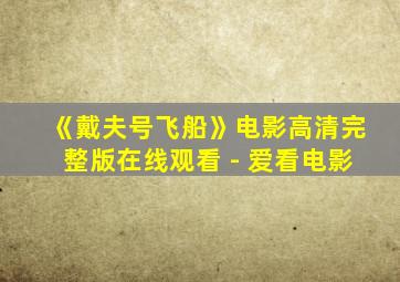 《戴夫号飞船》电影高清完整版在线观看 - 爱看电影